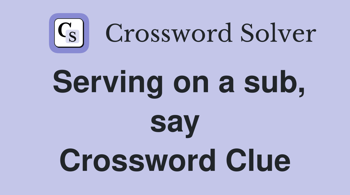 Serving on a sub, say Crossword Clue