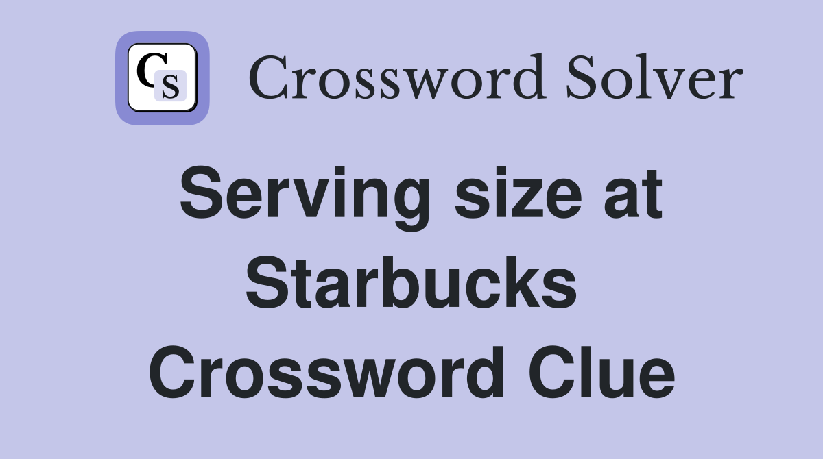 Serving size at Starbucks Crossword Clue