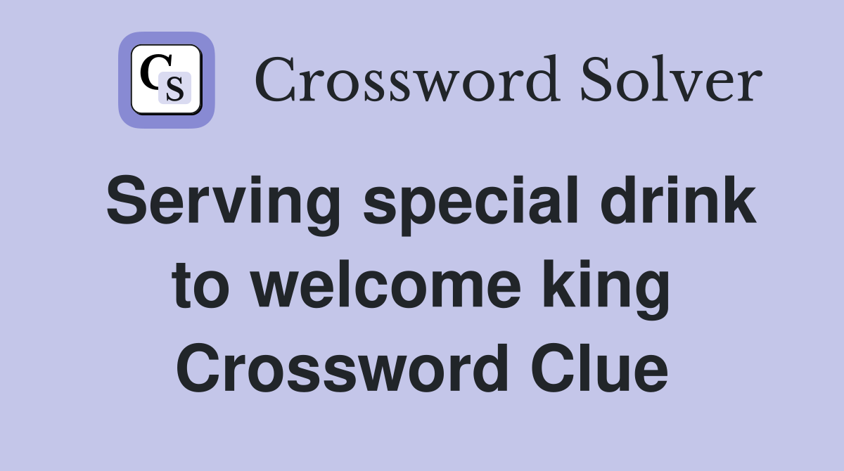 Serving special drink to welcome king Crossword Clue