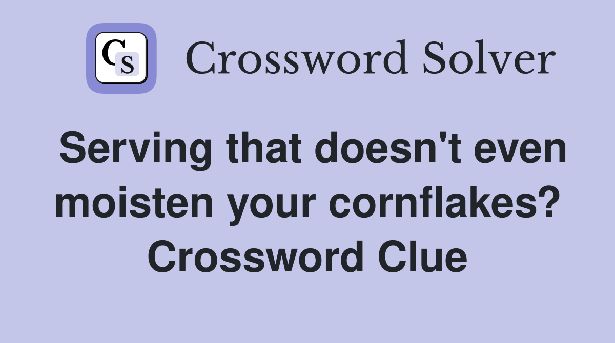 Serving that doesn't even moisten your cornflakes? Crossword Clue