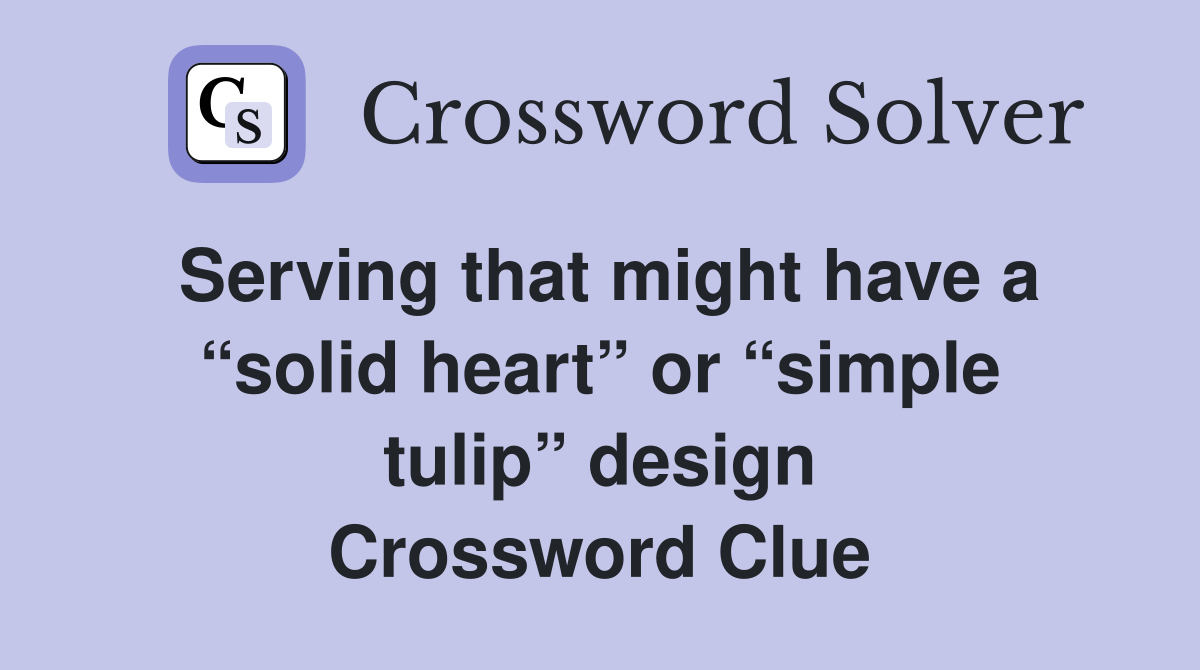 Serving that might have a “solid heart” or “simple tulip” design Crossword Clue
