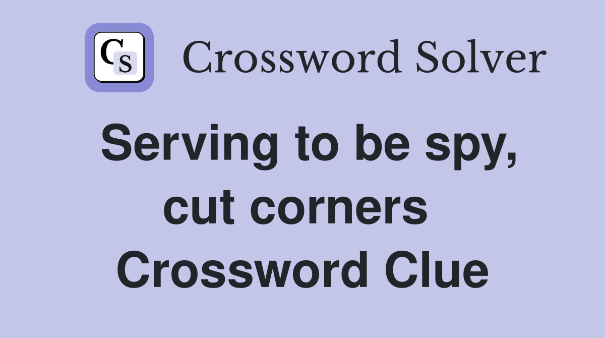 Serving to be spy, cut corners  Crossword Clue