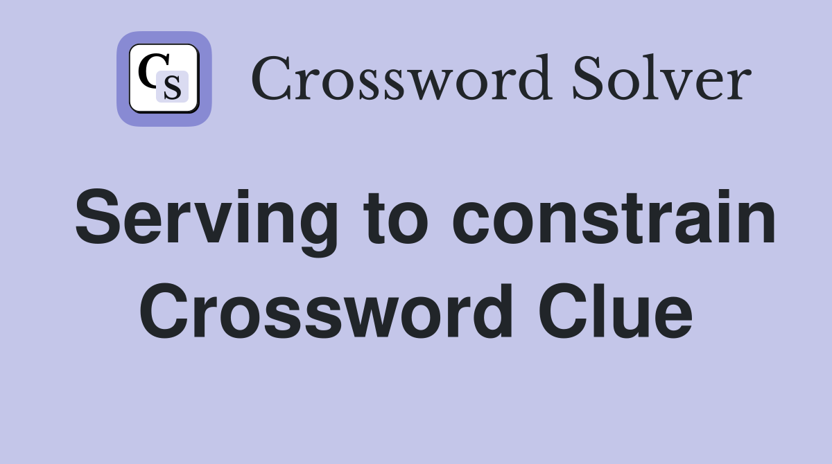 Serving to constrain Crossword Clue
