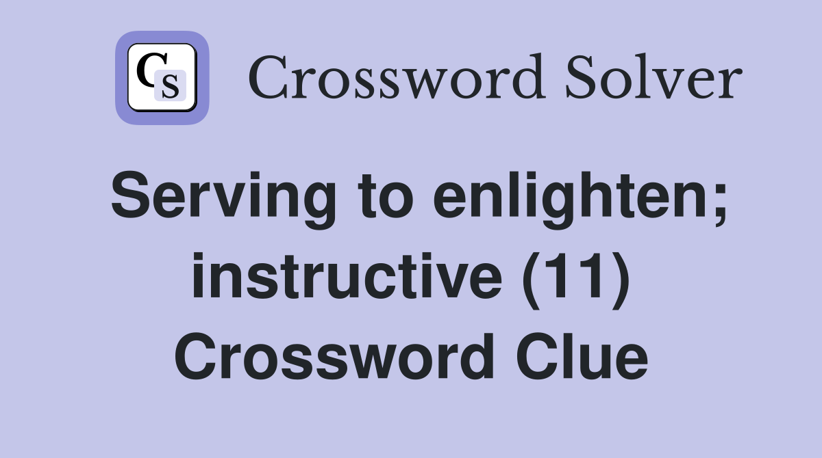 Serving to enlighten; instructive (11) Crossword Clue