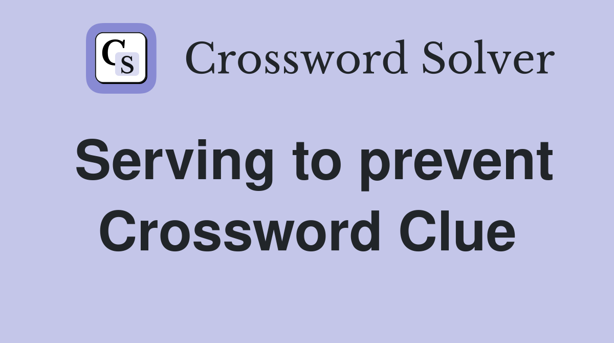 Serving to prevent Crossword Clue
