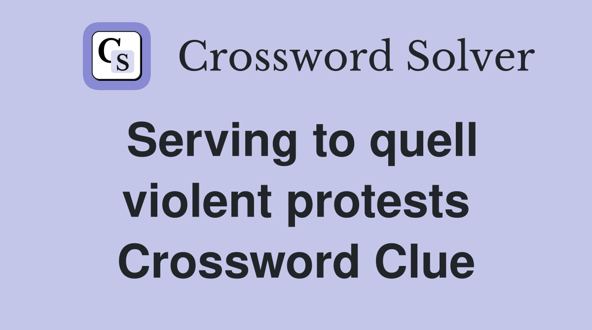 Serving to quell violent protests Crossword Clue