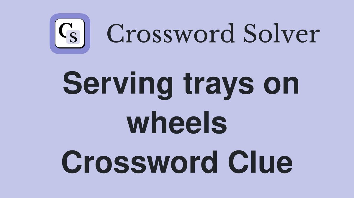 Serving trays on wheels Crossword Clue