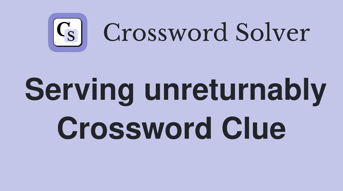 Serving unreturnably Crossword Clue