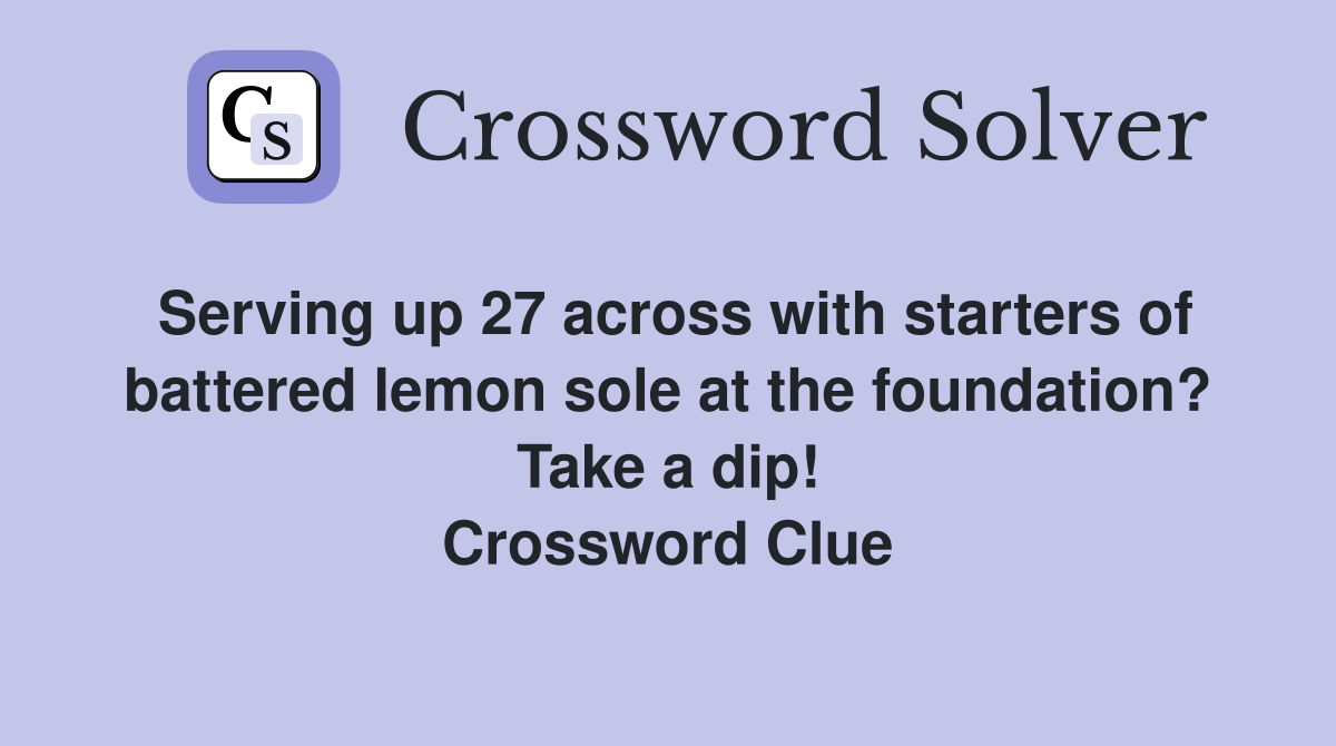 Serving up 27 across with starters of battered lemon sole at the foundation? Take a dip! Crossword Clue