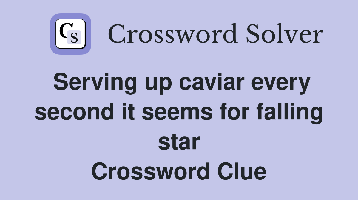 Serving up caviar every second it seems for falling star Crossword Clue