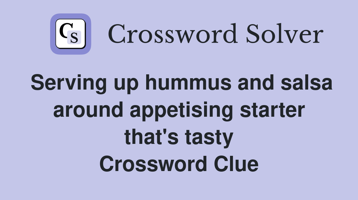 Serving up hummus and salsa around appetising starter that's tasty Crossword Clue