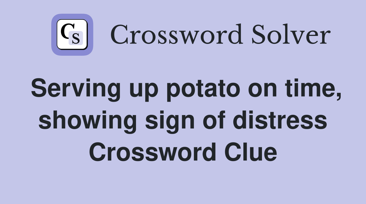 Serving up potato on time, showing sign of distress Crossword Clue