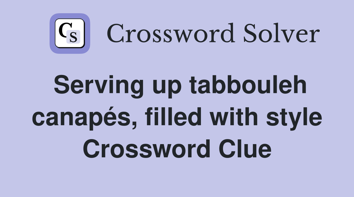 Serving up tabbouleh canapés, filled with style Crossword Clue