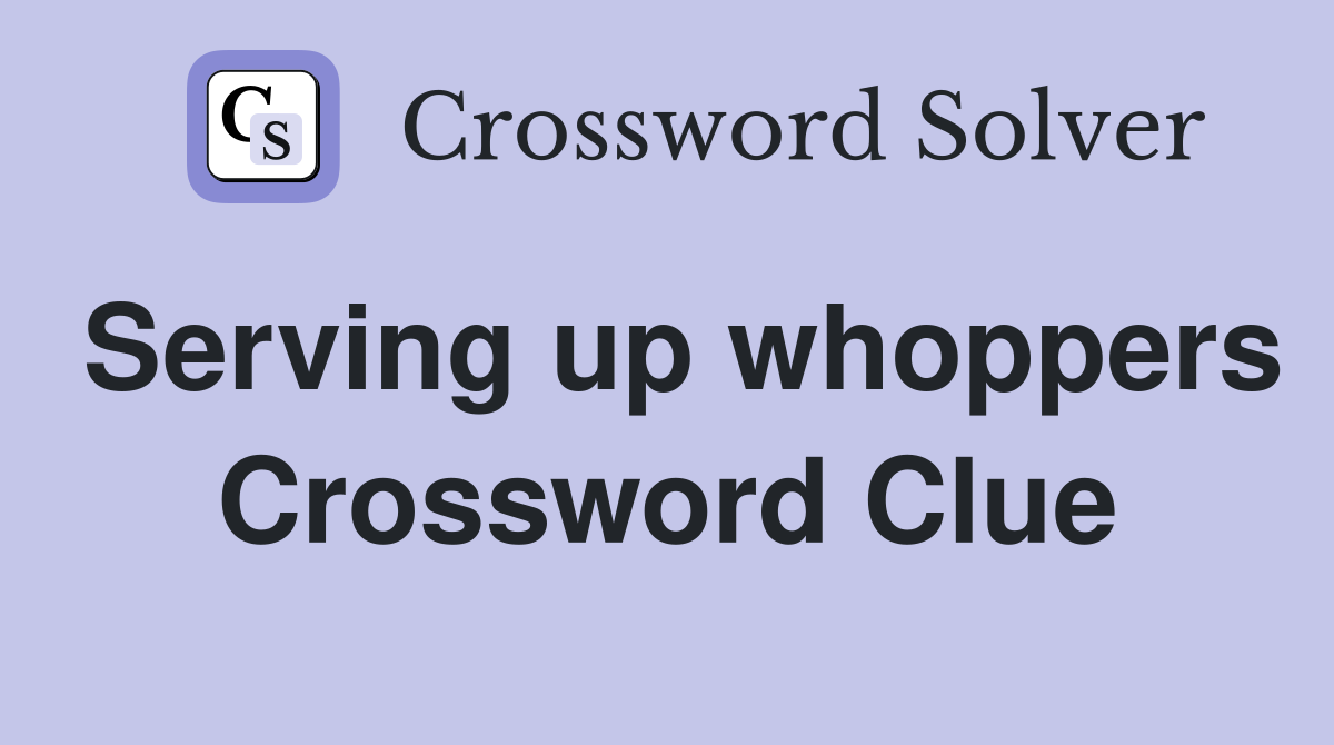 Serving up whoppers Crossword Clue