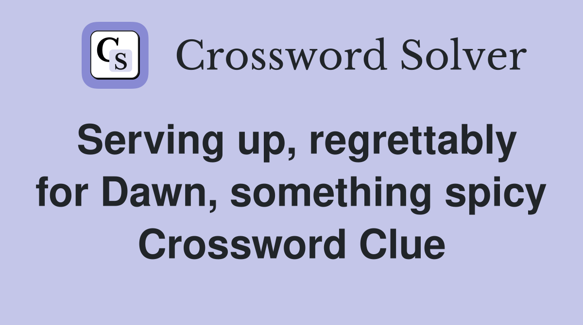 Serving up, regrettably for Dawn, something spicy Crossword Clue