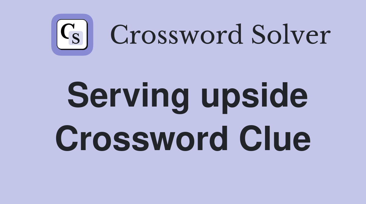 Serving upside Crossword Clue