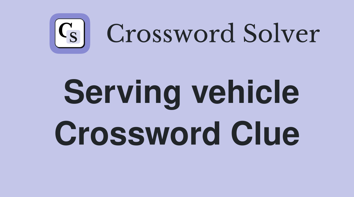 Serving vehicle Crossword Clue