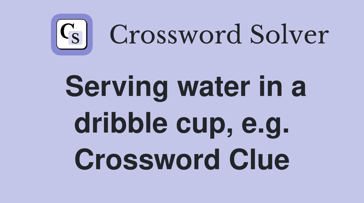 Serving water in a dribble cup, e.g. Crossword Clue