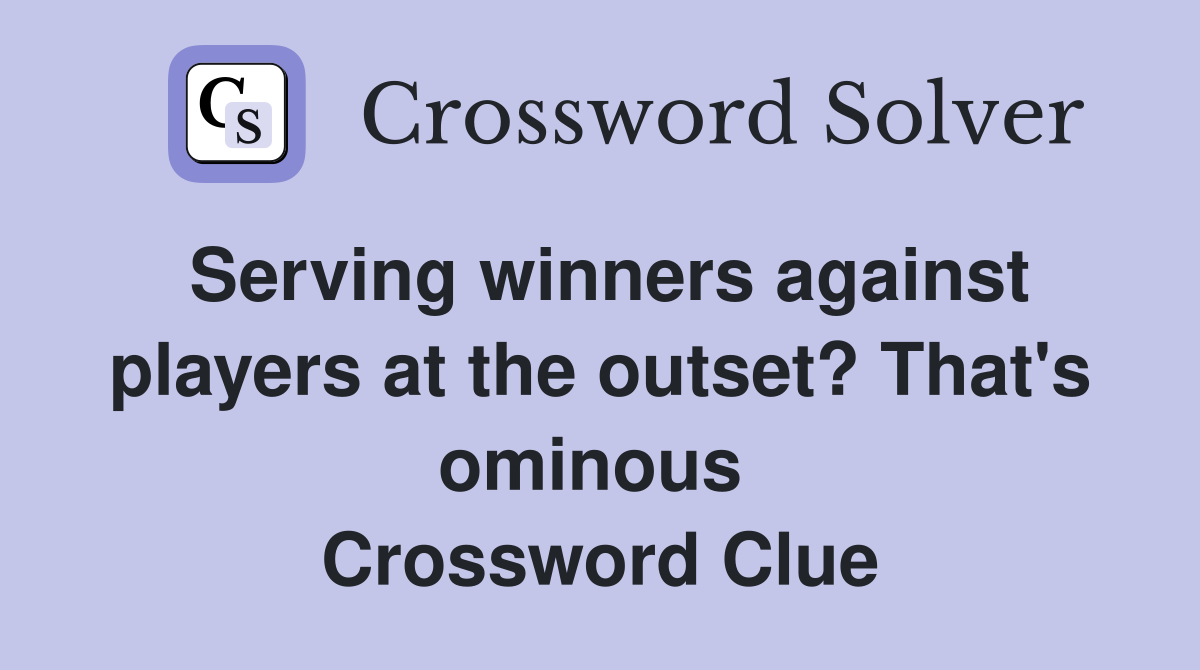 Serving winners against players at the outset? That's ominous  Crossword Clue