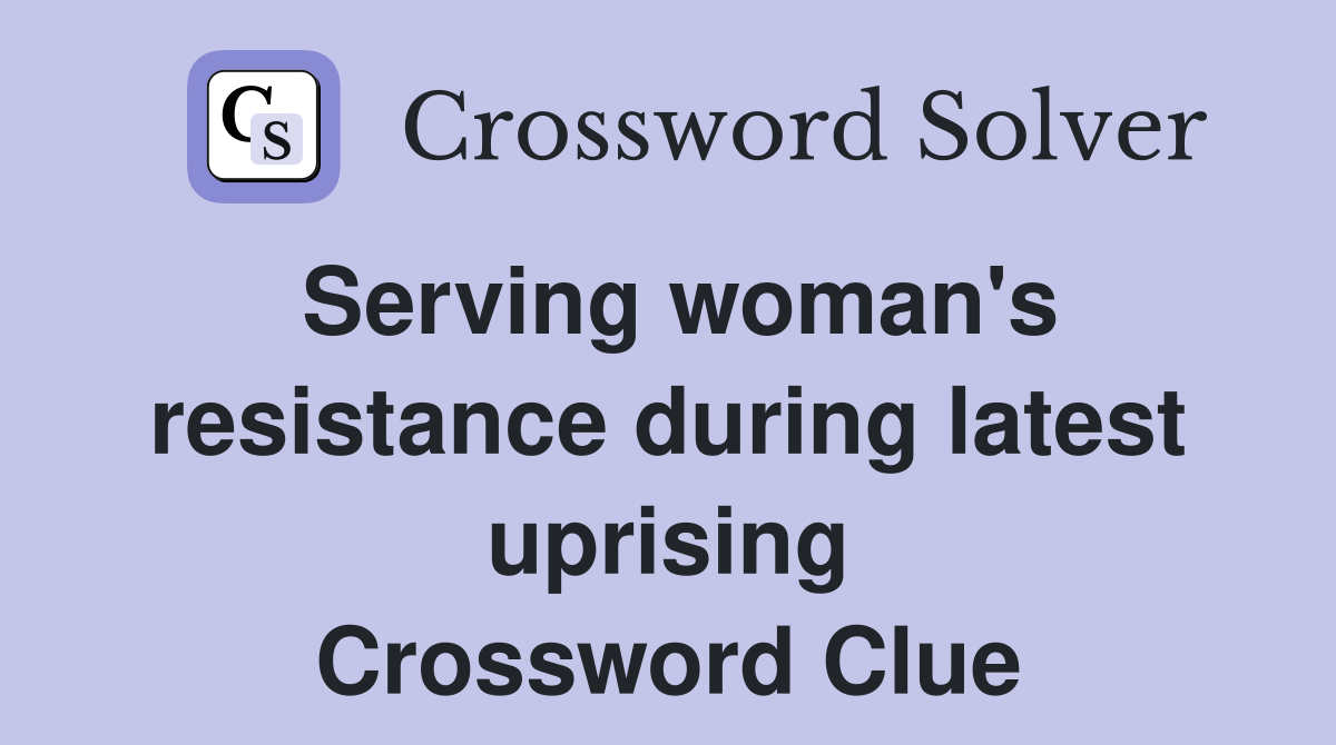 Serving woman's resistance during latest uprising Crossword Clue
