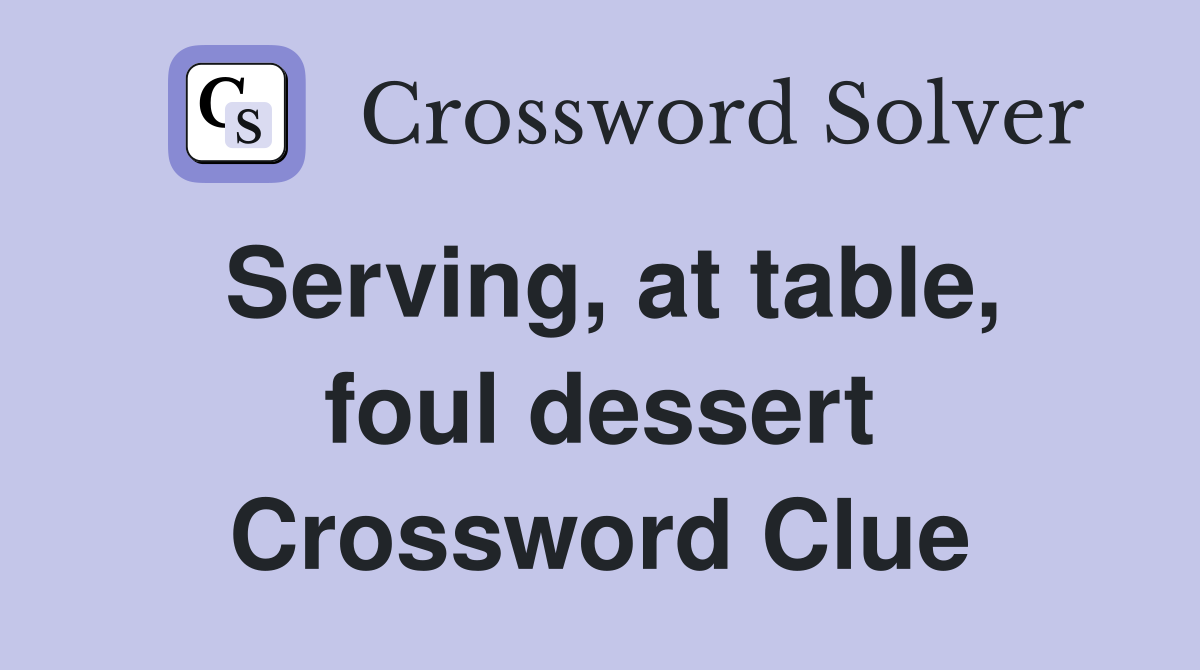 Serving, at table, foul dessert Crossword Clue