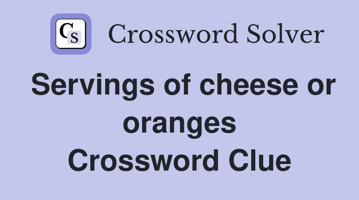 Servings of cheese or oranges Crossword Clue
