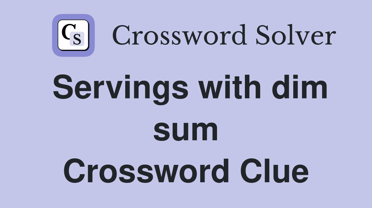Servings with dim sum Crossword Clue