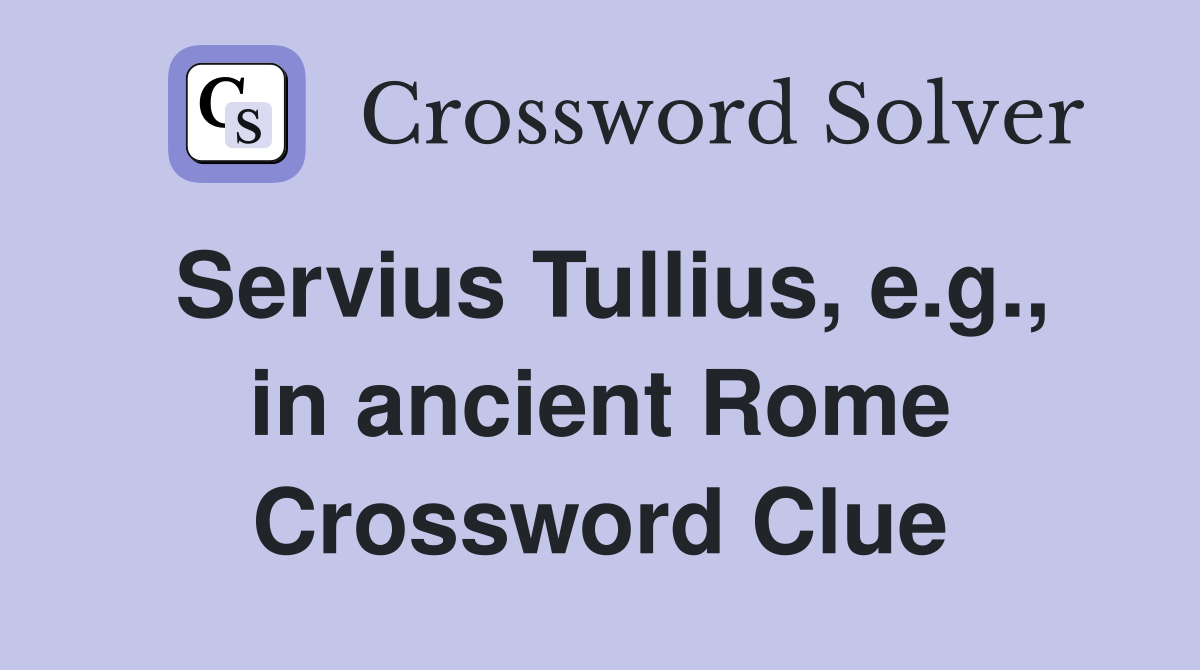 Servius Tullius, e.g., in ancient Rome Crossword Clue