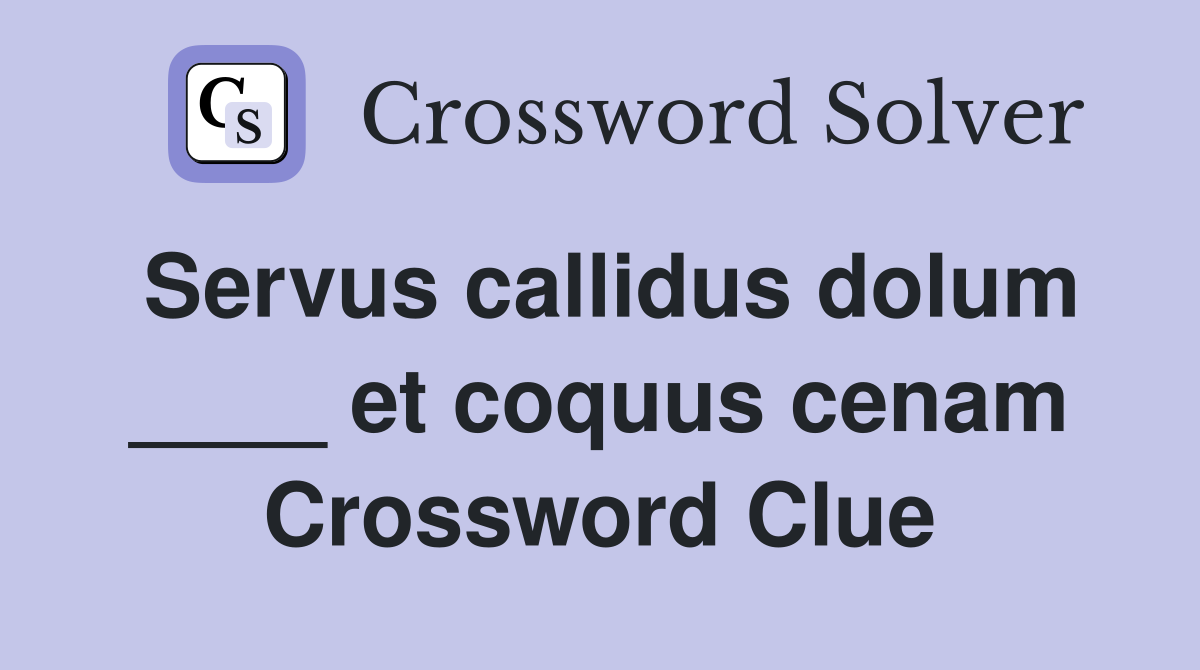 Servus callidus dolum ____ et coquus cenam Crossword Clue