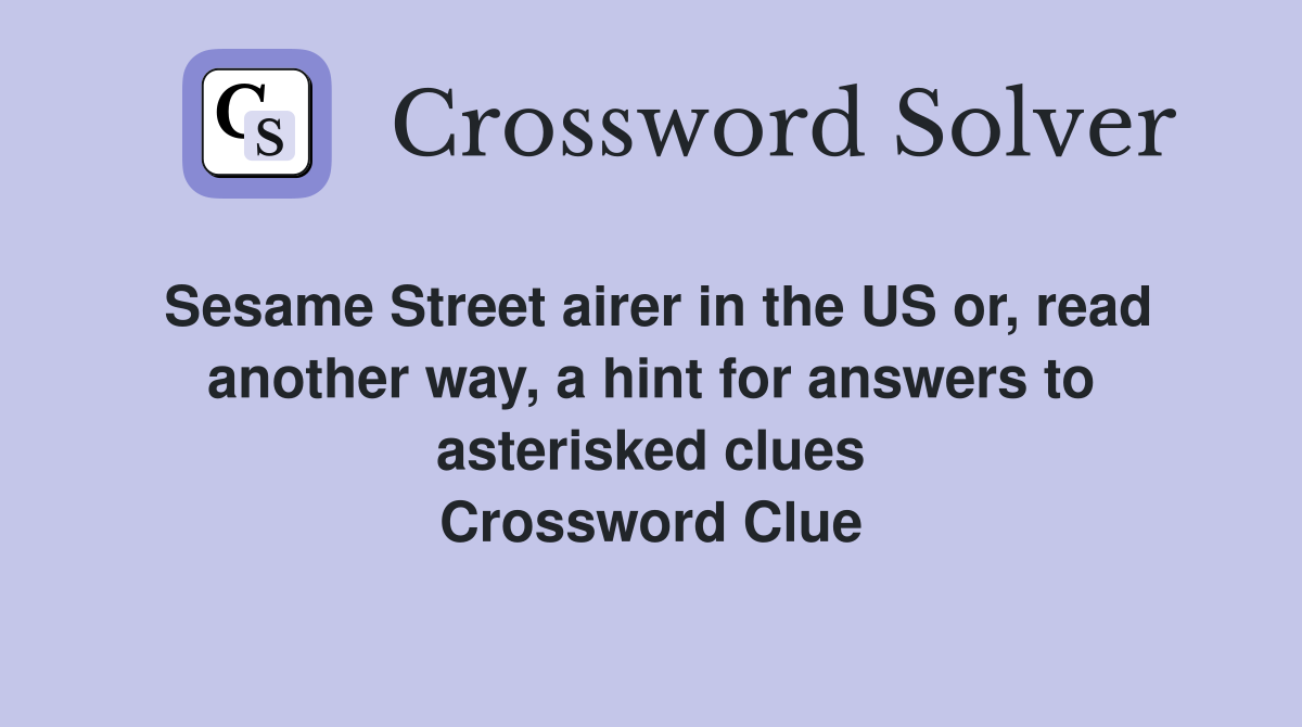 Sesame Street airer in the US or, read another way, a hint for answers to asterisked clues Crossword Clue