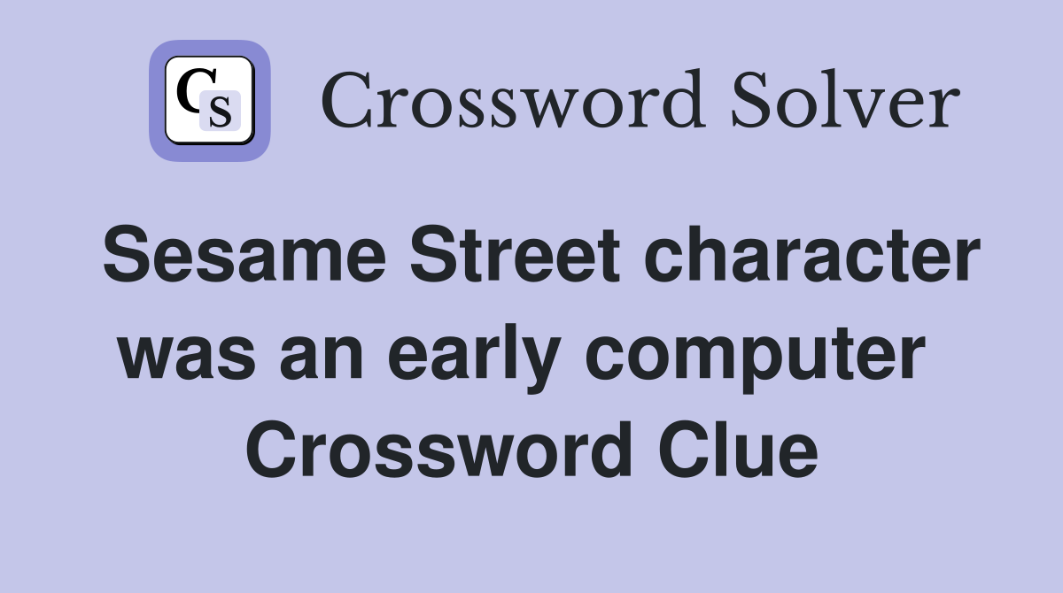 Sesame Street character was an early computer  Crossword Clue