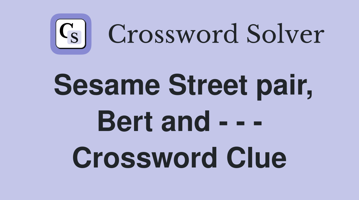 Sesame Street pair, Bert and - - - Crossword Clue