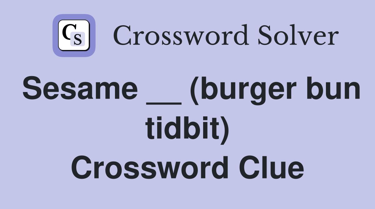 Sesame __ (burger bun tidbit) Crossword Clue