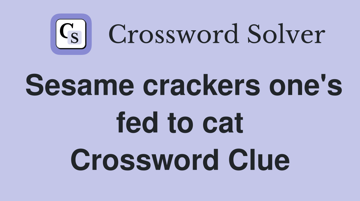 Sesame crackers one's fed to cat Crossword Clue