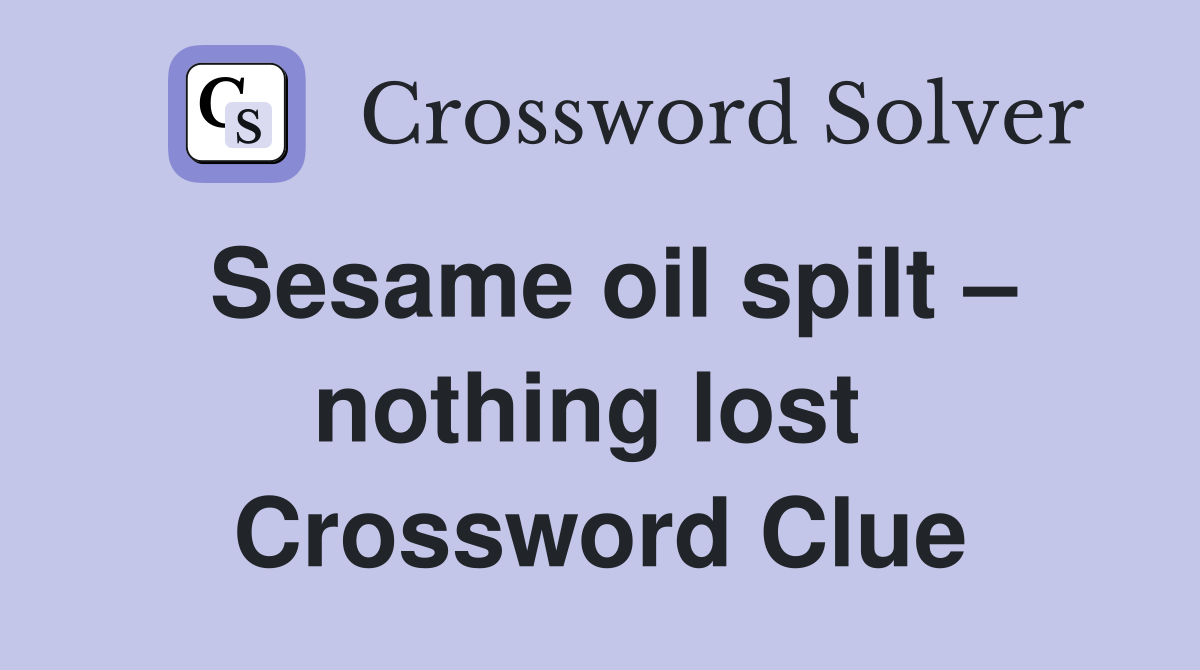 Sesame oil spilt – nothing lost  Crossword Clue