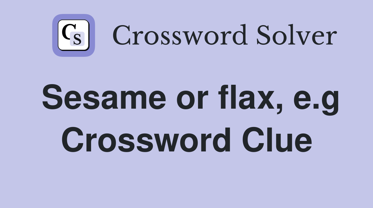 Sesame or flax, e.g Crossword Clue