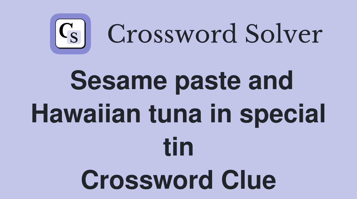 Sesame paste and Hawaiian tuna in special tin Crossword Clue