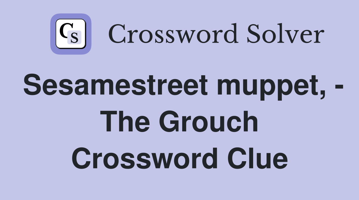 Sesamestreet muppet, - The Grouch Crossword Clue