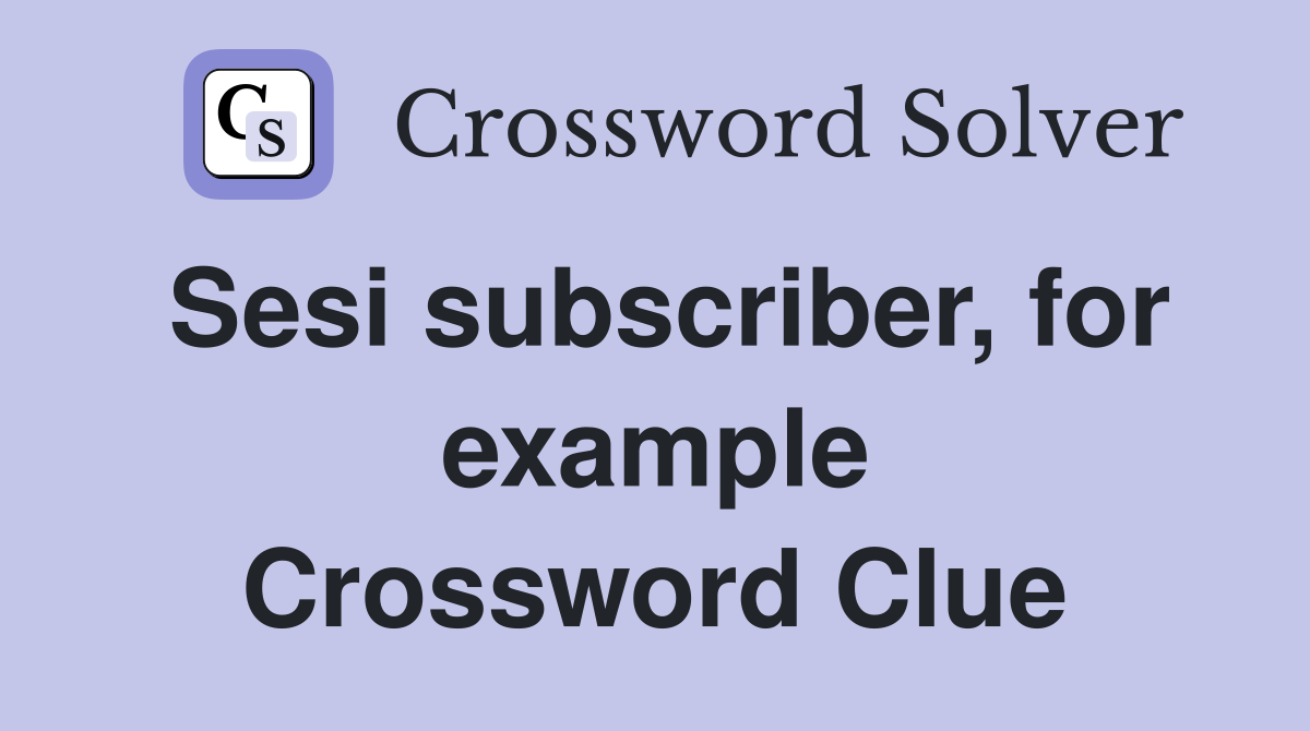 Sesi subscriber, for example Crossword Clue