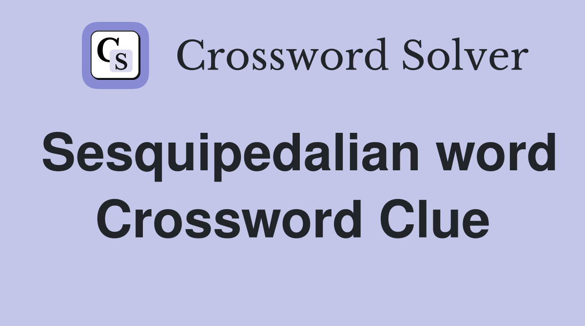 Sesquipedalian word Crossword Clue