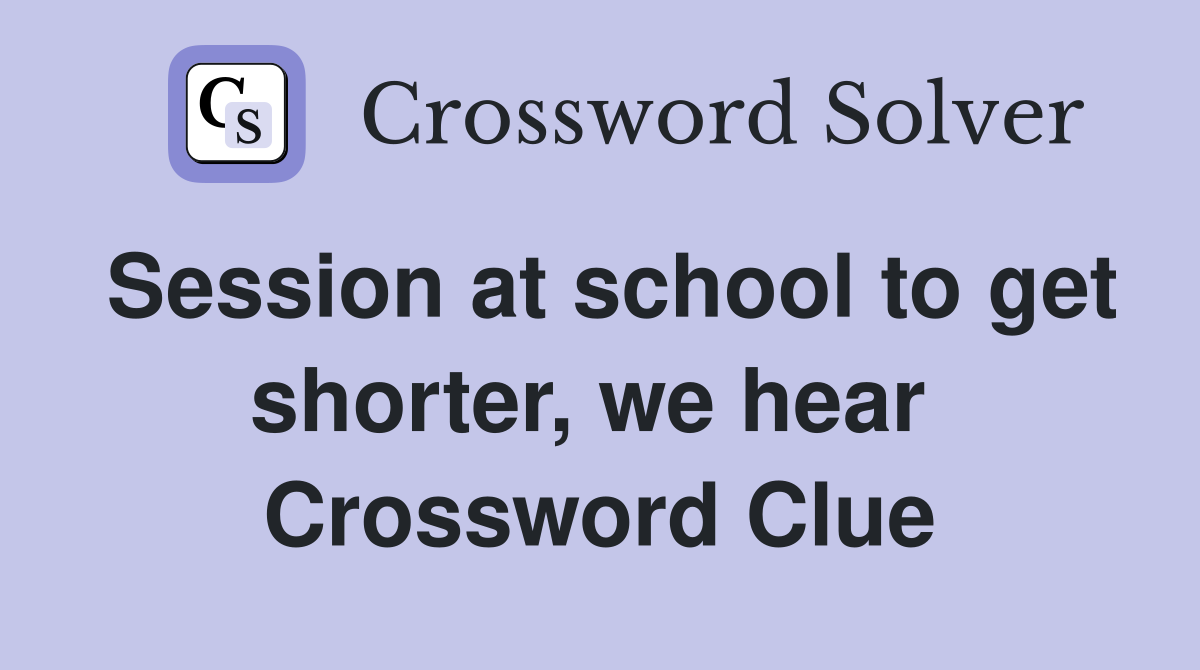 Session at school to get shorter, we hear  Crossword Clue