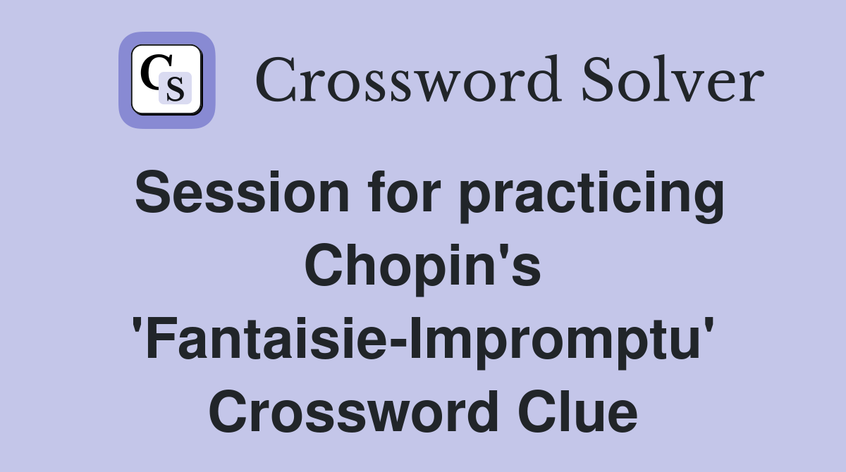 Session for practicing Chopin's 'Fantaisie-Impromptu' Crossword Clue