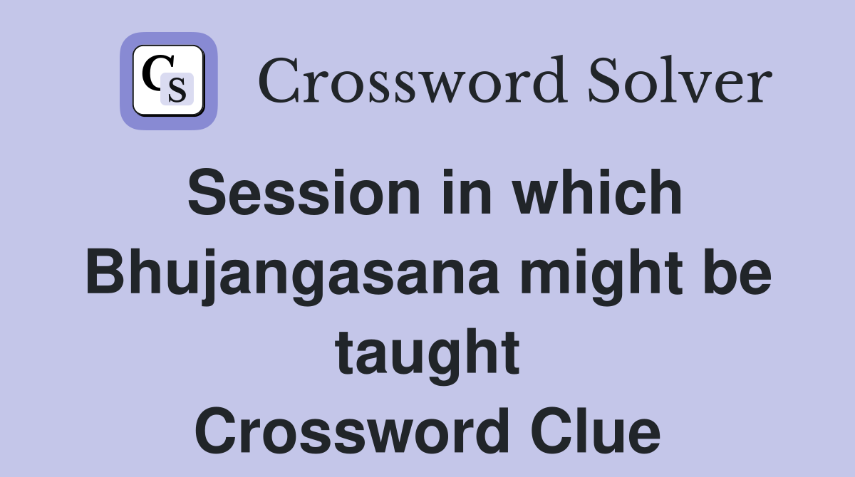 Session in which Bhujangasana might be taught Crossword Clue
