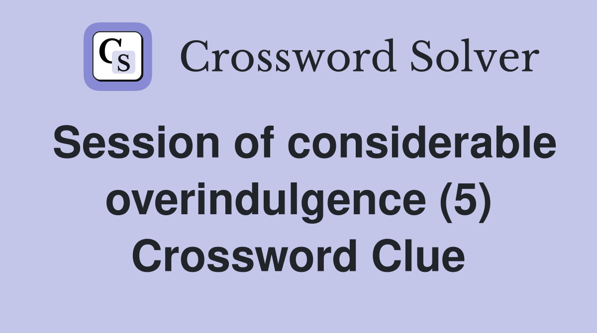 Session of considerable overindulgence (5) Crossword Clue