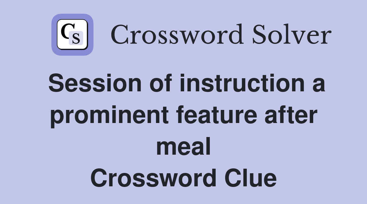 Session of instruction a prominent feature after meal Crossword Clue