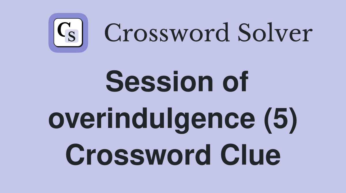 Session of overindulgence (5) Crossword Clue