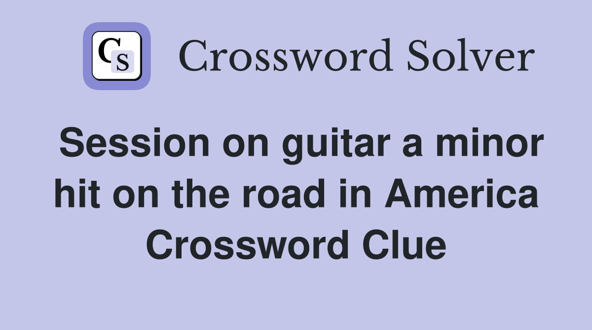 Session on guitar a minor hit on the road in America Crossword Clue
