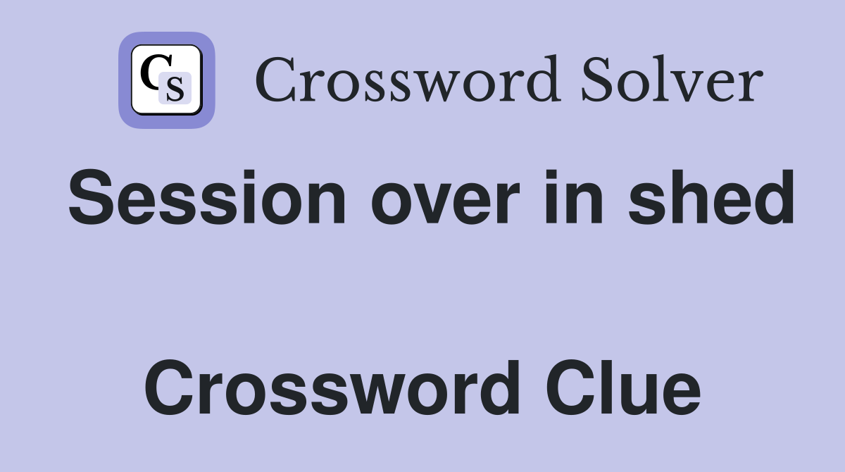 Session over in shed  Crossword Clue