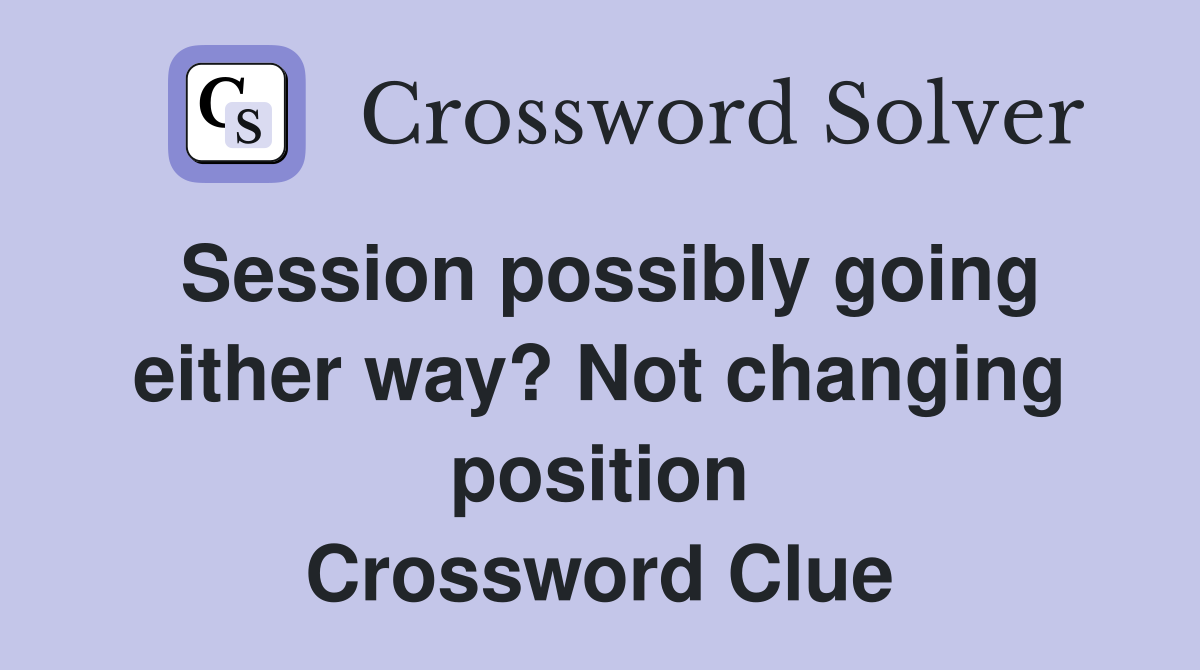 Session possibly going either way? Not changing position Crossword Clue