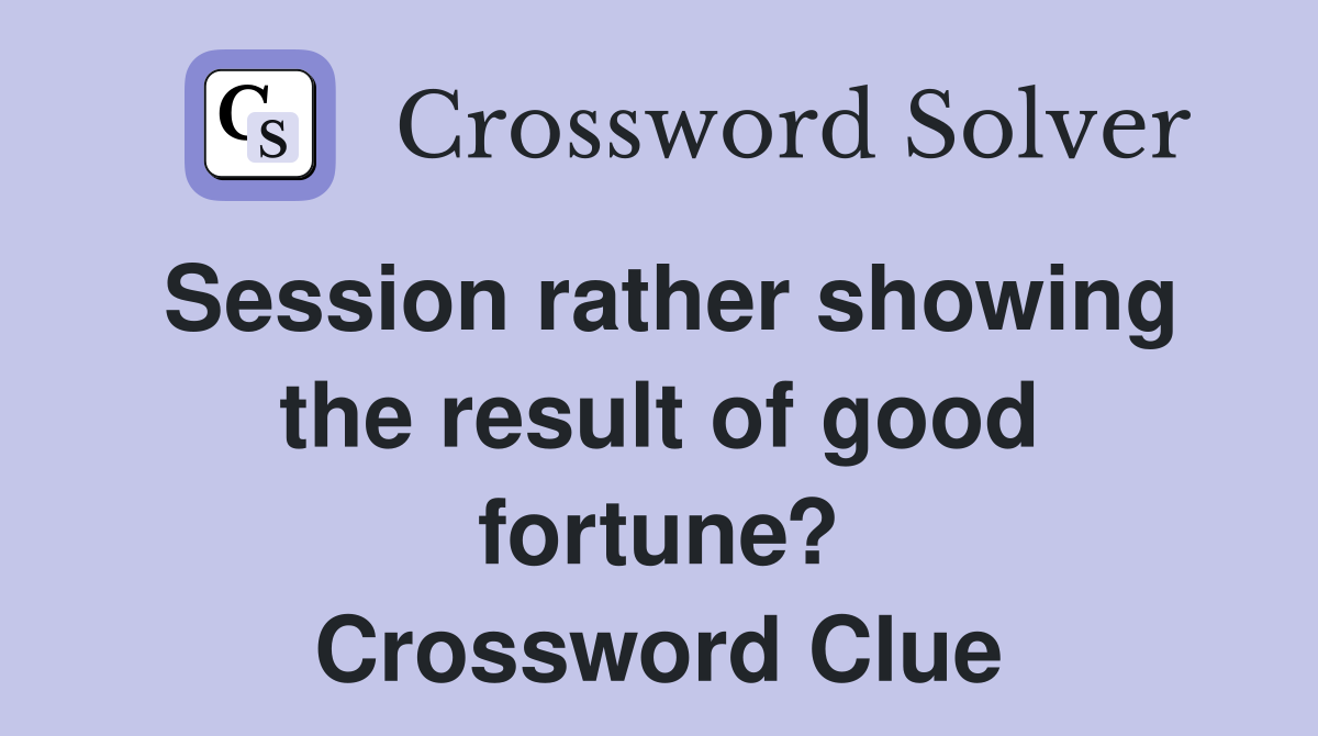 Session rather showing the result of good fortune? Crossword Clue